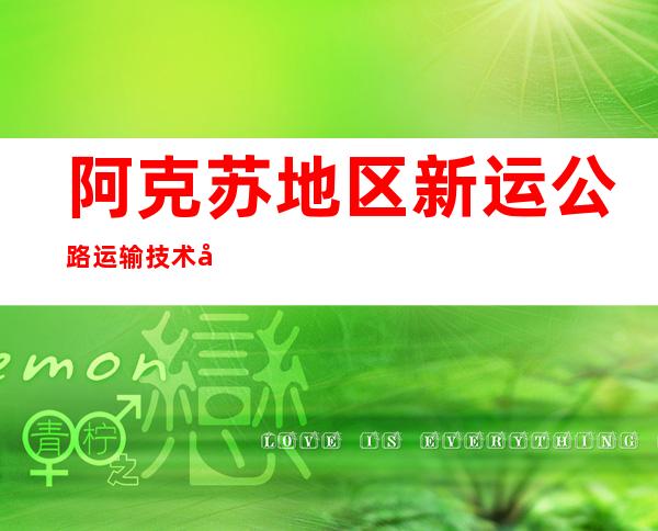 阿克苏地区新运公路运输技术培训有限责任公司