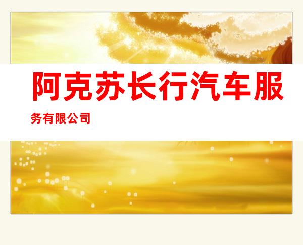 阿克苏长行汽车服务有限公司