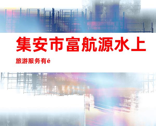 集安市富航源水上旅游服务有限公司