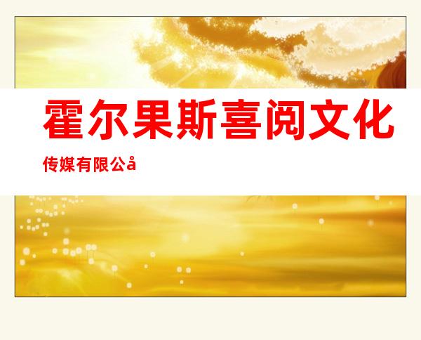 霍尔果斯喜阅文化传媒有限公司