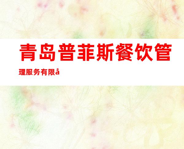 青岛普菲斯餐饮管理服务有限公司哈尔滨分公司