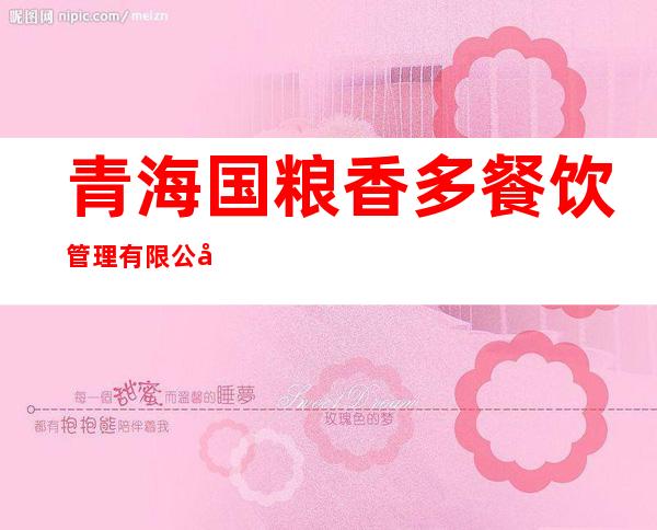 青海国粮香多餐饮管理有限公司