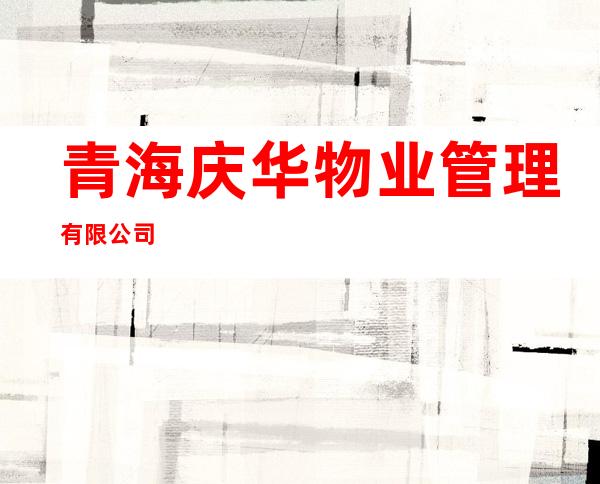 青海庆华物业管理有限公司
