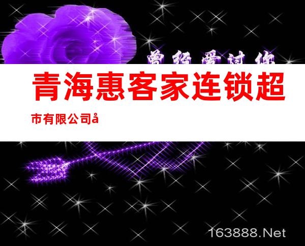 青海惠客家连锁超市有限公司兴海路店
