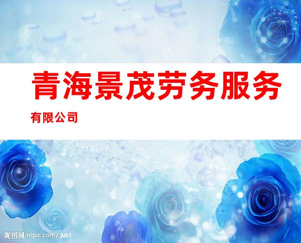 青海景茂劳务服务有限公司