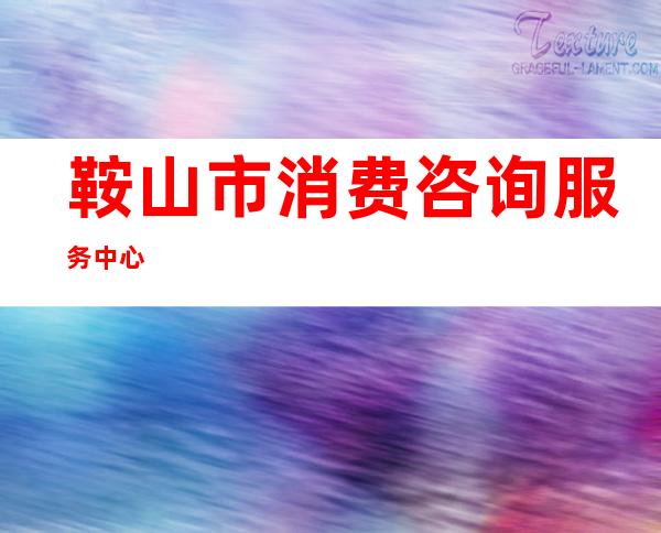 鞍山市消费咨询服务中心