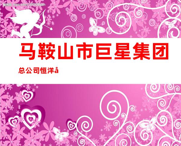 马鞍山市巨星集团总公司恒洋刀具模具厂
