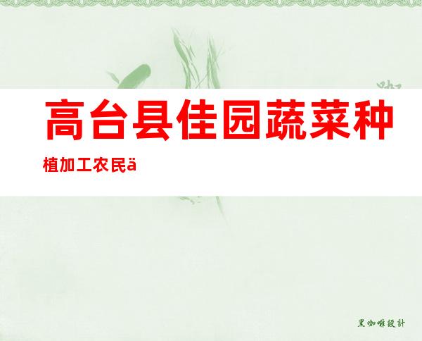 高台县佳园蔬菜种植加工农民专业合作社