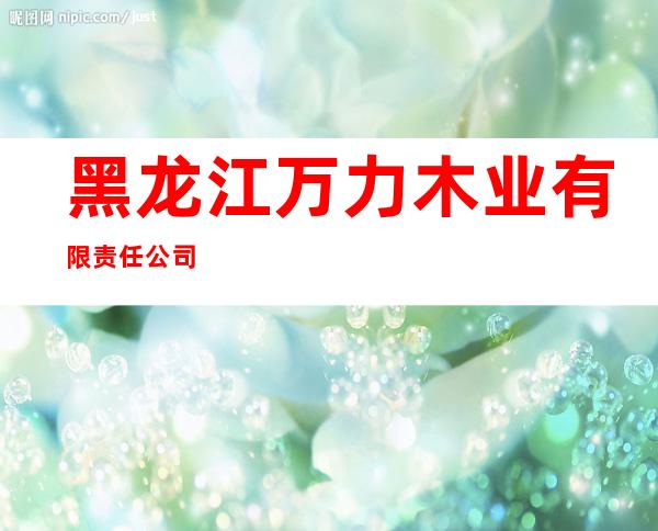黑龙江万力木业有限责任公司