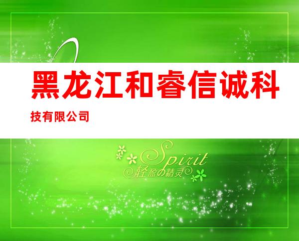 黑龙江和睿信诚科技有限公司