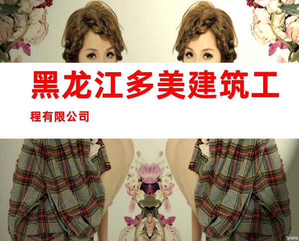 黑龙江多美建筑工程有限公司