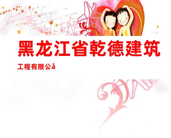 黑龙江省乾德建筑工程有限公司