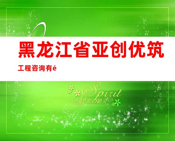 黑龙江省亚创优筑工程咨询有限公司