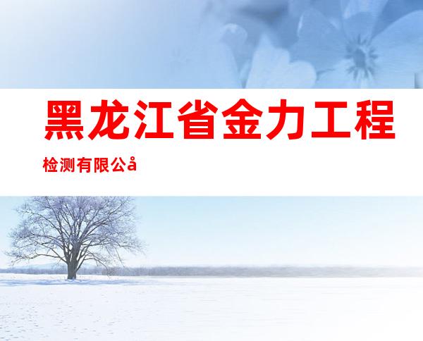 黑龙江省金力工程检测有限公司