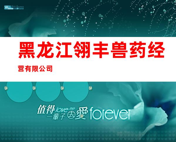 黑龙江翎丰兽药经营有限公司