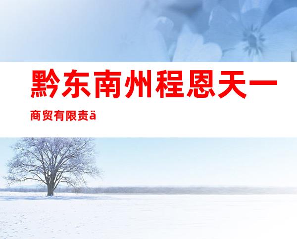 黔东南州程恩天一商贸有限责任公司