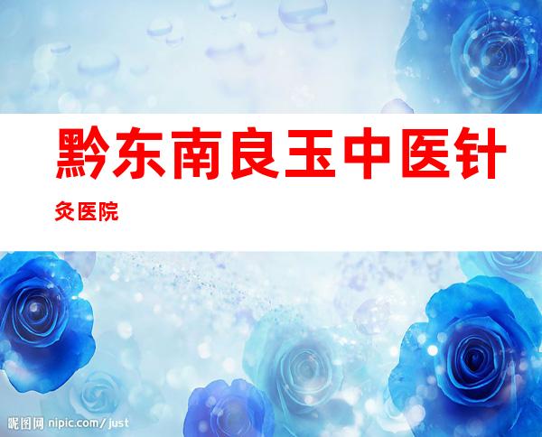 黔东南良玉中医针灸医院