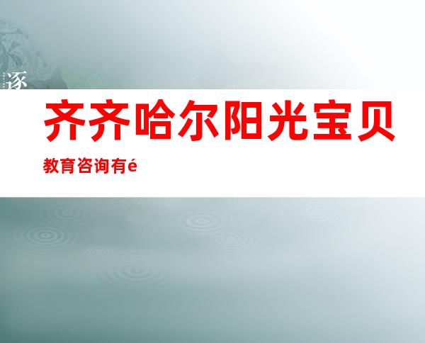 齐齐哈尔阳光宝贝教育咨询有限公司